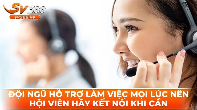 Đội ngũ hỗ trợ làm việc mọi lúc nên hội viên hãy kết nối khi cần