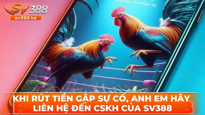 Khi rút tiền gặp sự cố, anh em hãy liên hệ đến CSKH của SV388